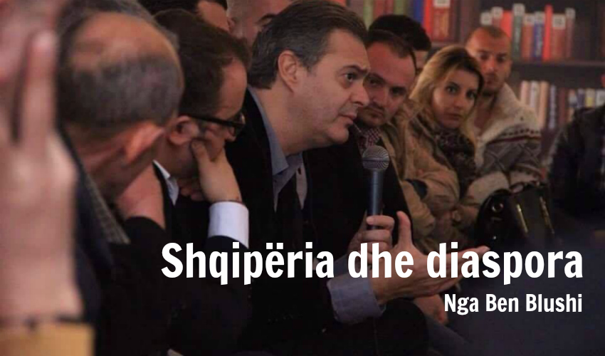 Shqipëria nuk bëhet pa Diasporën! – nga Ben Blushi